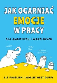 Jak ogarnąć emocje w pracy. Dla ambitnych i wrażliwych