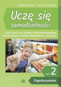 Uczę się samodzielności. Część 2. Uspołecznienie. Karty pracy dla uczniów z niepełnosprawnością intelektualną w stopniu umiarkowanym i znacznym