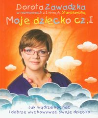 Moje dziecko cz. I. Jak mądrze kochać i dobrze wychowywać swoje dzieci