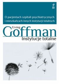Instytucje totalne. Eseje o sytuacji społecznej pacjentów szpitali psychiatrycznych i mieszkańców innych instytucji totalnych