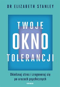 Twoje okno tolerancji. Okiełznaj stres i zregeneruj się po urazach psychicznych
