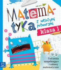 Matematyka z wesołymi potworami. Klasa 1. Ćwiczenia uzupełniające i zabawy matematyczne