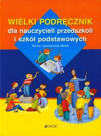 Wielki podręcznik dla nauczycieli przedszkoli i szkół podstawowych. Teoria i scenariusze zabaw