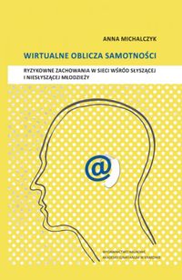 Wirtualne oblicza samotności. Ryzykowne zachowania w sieci wśród słyszącej i niesłyszącej młodzieży