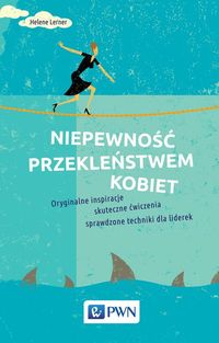 Niepewność przekleństwem kobiet. Oryginalne inspiracje, skuteczne ćwiczenia, sprawdzone techniki dla liderek