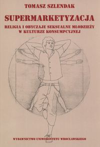 Supermarketyzacja. Religia i obyczaje seksualne młodzieży w kulturze konsumpcyjnej
