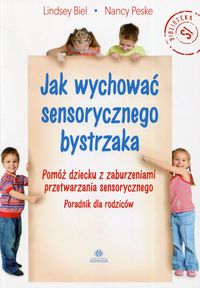 Jak wychować sensorycznego bystrzaka. Pomóż dziecko z zaburzeniami przetwarzania sensorycznego. Poradnik dla rodziców