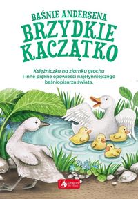 Baśnie Andersena. Brzydkie Kaczątko, Księżniczka na ziarnku grochu i inne opowieści najsłynniejszego baśniopisarza