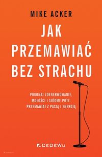 Jak przemawiać bez strachu. Pokonaj zdenerwowanie, mdłości i siódme poty. Przemawiaj z pasją i energią