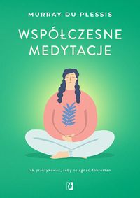 Współczesne medytacje. Jak praktykować żeby osiągnąć dobrostan
