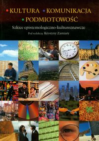 Kultura - Komunikacja - Podmiotowość. Szkice epistemologiczno-kulturoznawcze