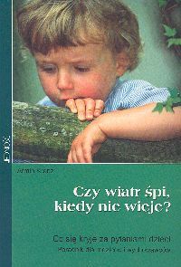 Czy wiatr śpi, kiedy nie wieje? Co się kryje za pytaniami dzieci. Poradnik dla rodziców i wychowawców.