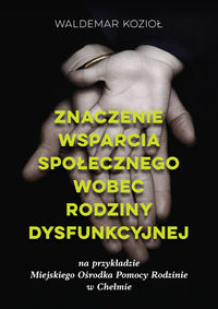 Znaczenie wsparcia społecznego wobec rodziny dysfunkcyjnej na przykładzie Miejskiego Ośrodka Pomocy Rodzinie w Chełmie