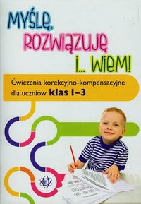 Myślę, rozwiązuję i ...wiem! (1-3 kl) Ćwiczenia korekcyjno-kompensacyjne dla uczniów klas 1-3