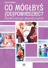 Co mógłbyś (od)powiedzieć? Ćwiczenia kształtujące umiejętności społeczne