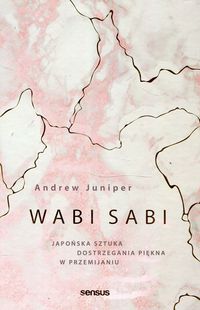 Wabi sabi. Japońska sztuka dostrzegania piękna w przemijaniu