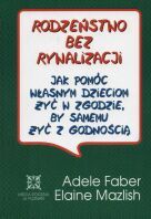 Rodzeństwo bez rywalizacji. Jak pomóc własnym dzieciom żyć w zgodzie, by samemu żyć z godnością.