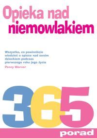 Opieka nad niemowlakiem. 365 porad i wskazówek. Wszystko, co powinniście wiedzieć o opiece nad swoim dzieckiem podczas pierwszego roku jego życia.