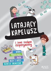 Latający kapelusz i inne szalone eksperymenty. Woda, powietrze, ruch, oczy i uszy, reakcje chemiczne