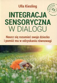Integracja sensoryczna w dialogu. Naucz się rozumieć swoje dziecko i pomóż mu w odzyskaniu równowagi