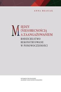 Między (nie)obecnością a zaangażowaniem. Rodzicielstwo rekonstruowane w ponowoczesności
