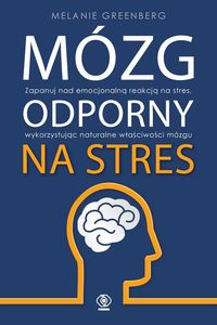 Mózg odporny na stres. Zapanuj nad emocjonalnną reakcją na stres, wykorzystując naturalne właściwości mózgu