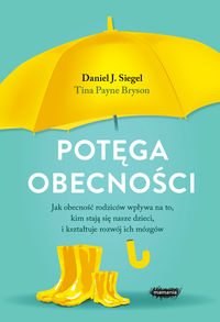 Potęga obecności. Jak obecność rodziców wpływa na to, kim stają sie nasz dzieci, i kształtuje rozwój ich mózgów