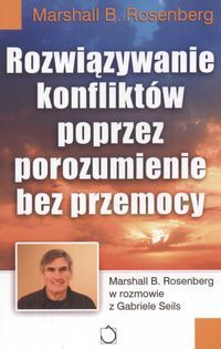 Rozwiązywanie konfliktów poprzez porozumienie bez przemocy. Marshall B. Rosenberg w rozmowie z Gabriele Seils