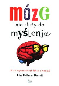 Mózg nie służy do myślenia (7 i 1/2 wywrotowych lekcji o mózgu)
