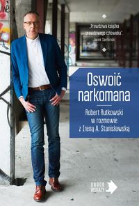 Oswoić narkomana. Robert Rutkowski w rozmowie z Ireną A. Stanisławską