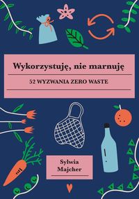 Wykorzystuję, nie marnuję. 52 wyzwania Zero Waste