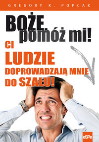 Boże, pomóż mi! Ci ludzie doprowadzają mnie do szału!