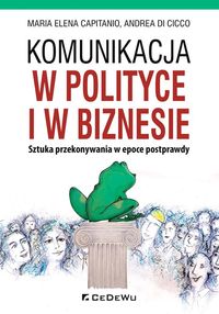 Komunikacja w polityce i w biznesie. Sztuka przekonywania w epoce postprawdy
