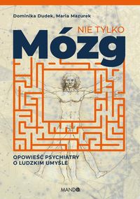 Nie tylko mózg. Opowieść psychiatry o ludzkim umyśle