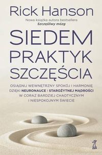 Siedem praktyk szczęścia. Osiągnij wewnętrzny spokój i harmonię dzięki neuronauce i starożytnej mądrości wcoraz bardziej chaotycznym i niespokojnym św