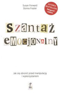 Szantaż emocjonalny. Jak się bronić przed manipulacją i wykorzystaniem