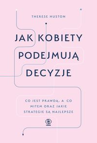 Jak kobiety podejmują decyzje. Co jest prawdą, a co mitem oraz jakie strategie są najlepsze