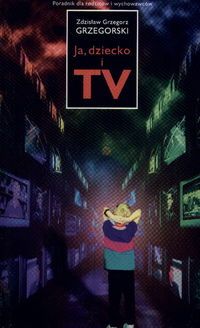 Ja, dziecko i TV. Poradnik dla rodziców i wychowawców.