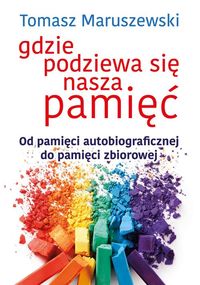 Gdzie podziewa się nasza pamięć. Od pamięci autobiograficznej do pamięci zbiorowej