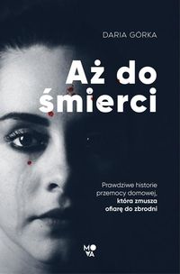 Aż do śmierci. Prawdziwe historie przemocy domowej, która zmusza ofiarę do zbrodni