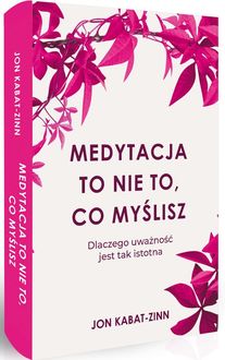 Medytacja to nie to, co myślisz. Dlaczego uważność jest tak istotna