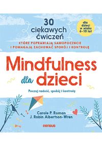 Mindfulness dla dzieci. 30 ciekawych ćwiczeń, które poprawiają samopoczucie i pomagają zachować spokój i kontrolę