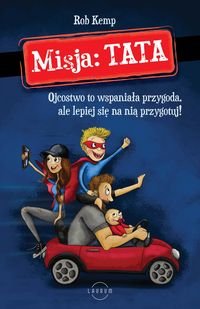Misja: TATA. Ojcostwo to wspaniala przygoda, ale lepiej się na nią przygotuj!