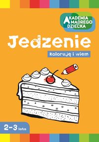 Akademia mądrego dziecka. Jedzenie. Koloruję i wiem (2-3 lata)
