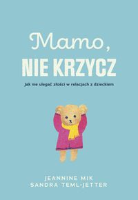 Mamo, nie krzycz. Jak nie ulegać złości w relacjach z dzieckiem