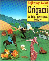 Bajkowy świat origami. Ludziki, zwierzęta, kwiaty