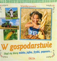 W gospodarstwie. Skąd się biorą mleko, jajka, frytki, popcorn...