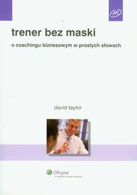 Trener bez maski. O coachingu biznesowym w prostych słowach