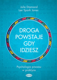 Droga powstaje, gdy idziesz. Psychologia procesu w praktyce