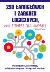 250 łamigłówek i zagadek logicznych czyli Fitness dla umysłu